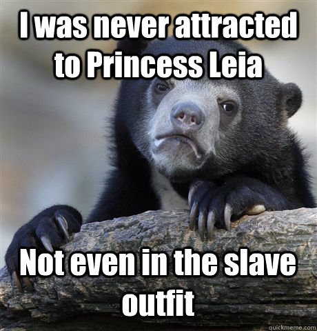 I was never attracted to Princess Leia Not even in the slave outfit - I was never attracted to Princess Leia Not even in the slave outfit  Confession Bear