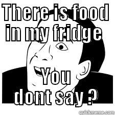 THERE IS FOOD IN MY FRIDGE  YOU DONT SAY ? Misc