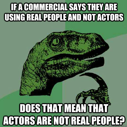 If a commercial says they are using real people and not actors does that mean that actors are not real people?  Philosoraptor