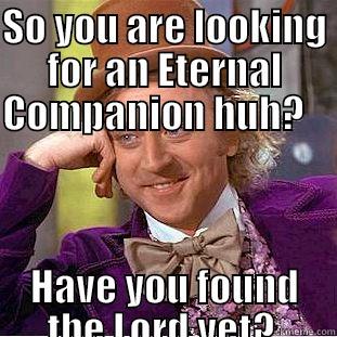 SO YOU ARE LOOKING FOR AN ETERNAL COMPANION HUH?                                                                                                                             HAVE YOU FOUND THE LORD YET?   Creepy Wonka