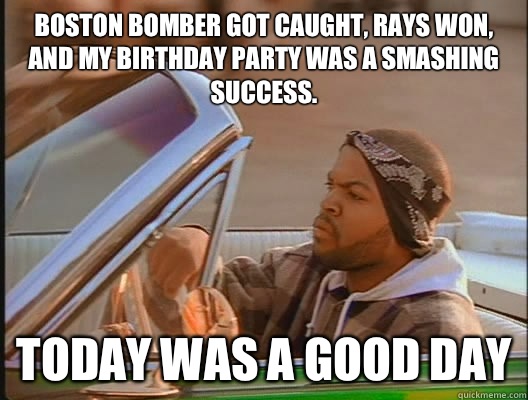 Boston bomber got caught, Rays won, and my birthday party was a smashing success. Today was a good day - Boston bomber got caught, Rays won, and my birthday party was a smashing success. Today was a good day  today was a good day