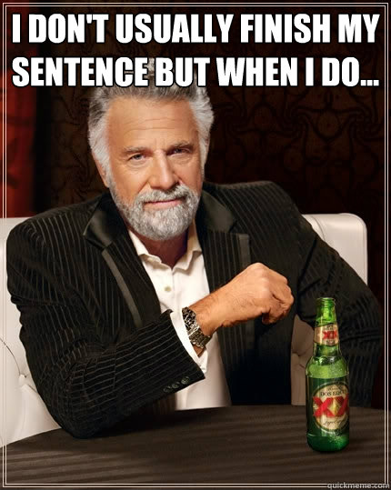 I DON'T USUALLY FINISH MY SENTENCE BUT WHEN I DO...  - I DON'T USUALLY FINISH MY SENTENCE BUT WHEN I DO...   The Most Interesting Man In The World