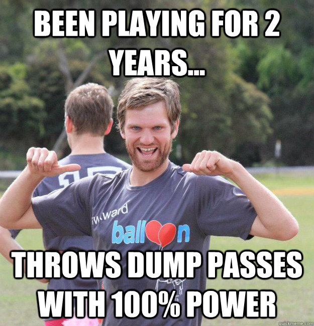 been playing for 2 years... throws dump passes with 100% power  Intermediate Male Ultimate Player