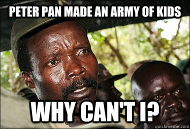 Peter Pan made an army of kids Why can't I?  Kony