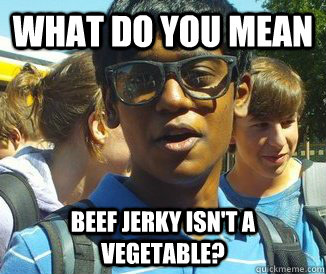 what do you mean beef jerky isn't a vegetable?  Stupefied Singri