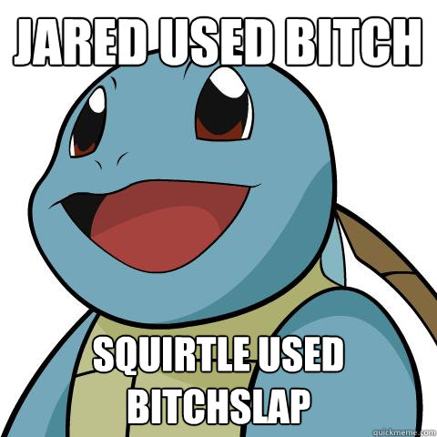 jared used bitch squirtle used bitchslap  Squirtle