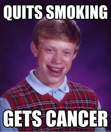 Quits smoking gets cancer  Bad Luck Brian