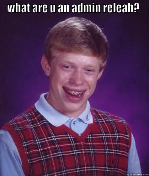 WHAT ARE U AN ADMIN RELEAH?  Bad Luck Brian