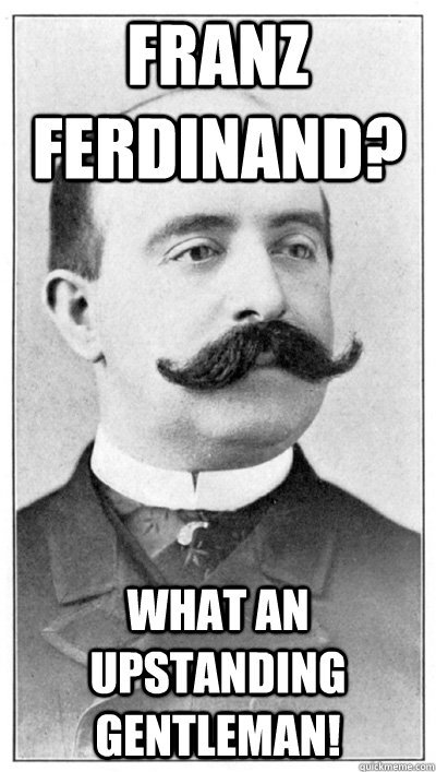 Franz Ferdinand? What an upstanding gentleman! - Franz Ferdinand? What an upstanding gentleman!  19th Century Hipster Gentleman