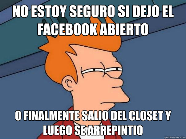 No estoy seguro si dejo el facebook abierto o finalmente salio del closet y luego se arrepintio  Futurama Fry