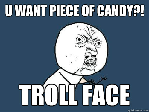 U want piece of candy?! Troll face  Y U No