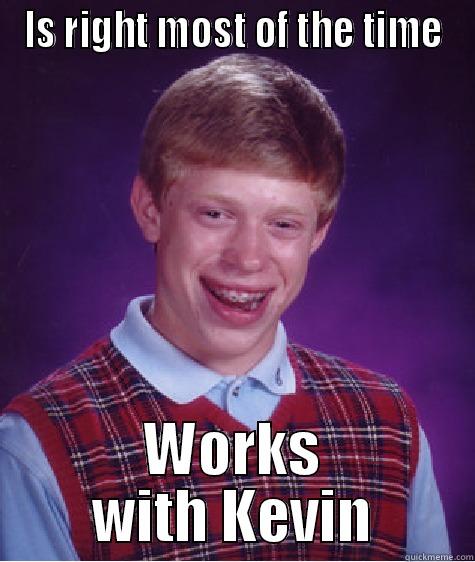 IS RIGHT MOST OF THE TIME WORKS WITH KEVIN Bad Luck Brian