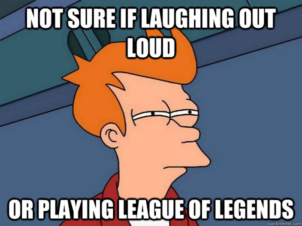 Not sure if laughing out loud or playing League Of Legends - Not sure if laughing out loud or playing League Of Legends  Futurama Fry