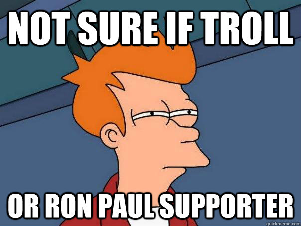 Not sure if troll Or ron Paul supporter   Futurama Fry