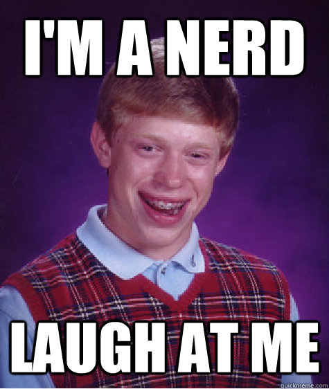 I'm a nerd laugh at me - I'm a nerd laugh at me  Bad Luck Brian