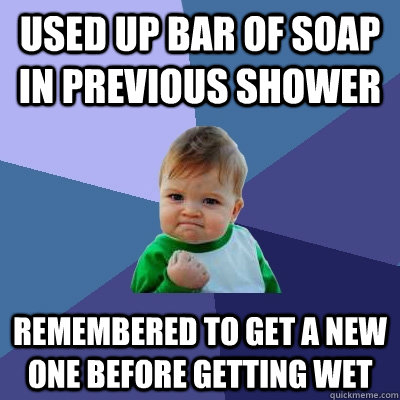 Used up bar of soap in previous shower Remembered to get a new one before getting wet - Used up bar of soap in previous shower Remembered to get a new one before getting wet  Success Kid