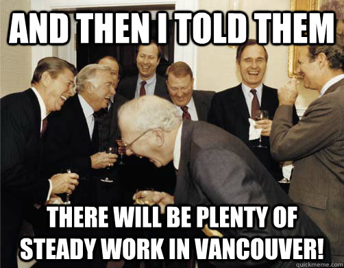 And then I told them There will be plenty of steady work in Vancouver!  
