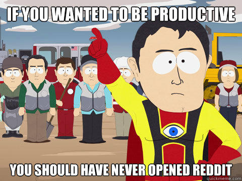 if you wanted to be productive you should have never opened reddit - if you wanted to be productive you should have never opened reddit  Captain Hindsight