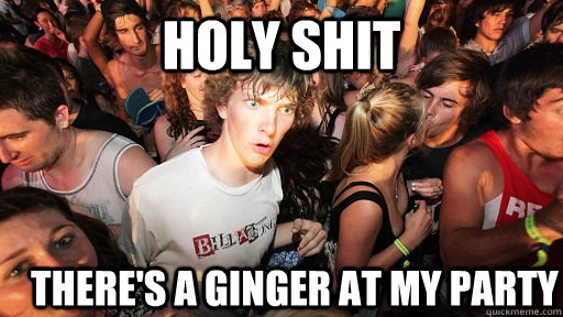 holy shit there's a ginger at my party - holy shit there's a ginger at my party  Sudden Clarity Clarence