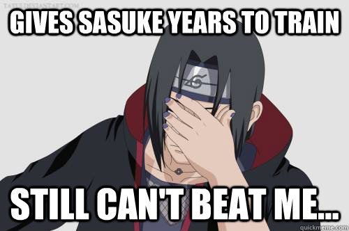 Gives Sasuke years to train Still can't beat me...  