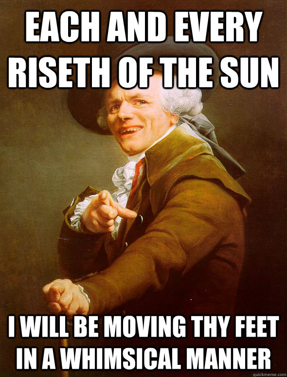 EACH AND EVERY RISETH OF THE SuN I will be moving thy feet in a whimsical manner  Joseph Ducreux