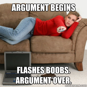 Argument begins Flashes boobs. Argument over. - Argument begins Flashes boobs. Argument over.  Backwards Relationship