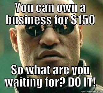 YOU CAN OWN A BUSINESS FOR $150 SO WHAT ARE YOU WAITING FOR? DO IT! Matrix Morpheus