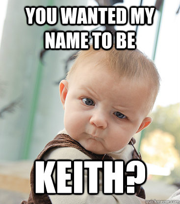 you wanted my name to be  keith? - you wanted my name to be  keith?  skeptical baby