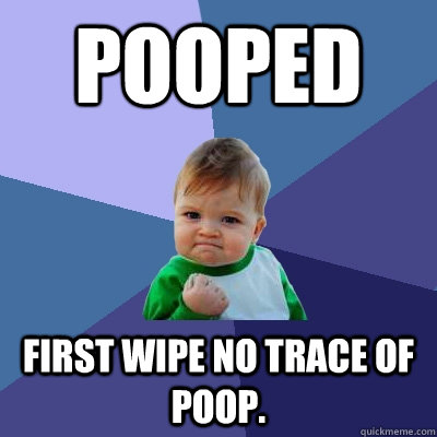 Pooped First wipe no trace of poop. - Pooped First wipe no trace of poop.  Success Kid