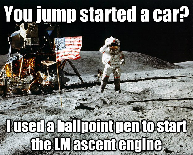 You jump started a car? I used a ballpoint pen to start the LM ascent engine  Unimpressed Astronaut