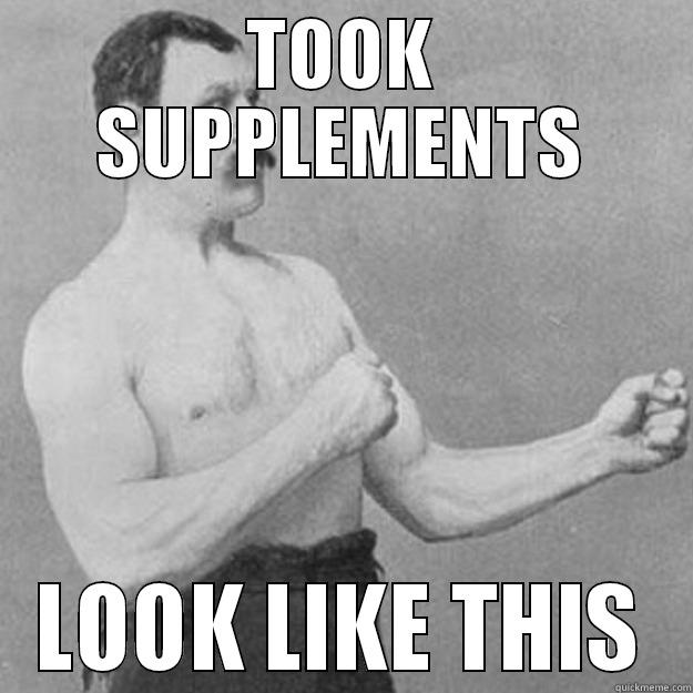 TOOK SUPPLEMENTS LOOK LIKE THIS overly manly man