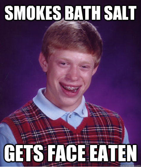 Smokes bath salt Gets face eaten  - Smokes bath salt Gets face eaten   Bad Luck Brian