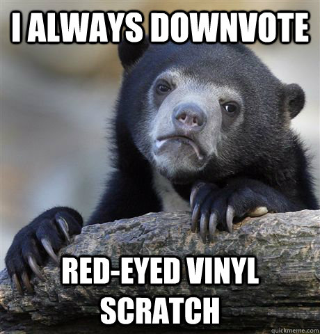 i always downvote red-eyed vinyl scratch - i always downvote red-eyed vinyl scratch  Confession Bear