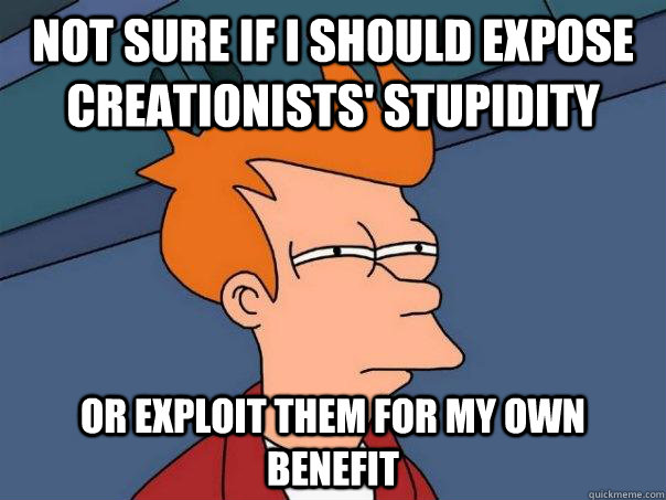 Not sure if I should expose creationists' stupidity Or exploit them for my own benefit  Futurama Fry