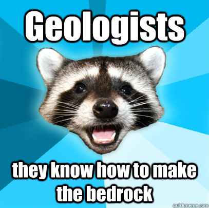 Geologists  they know how to make the bedrock - Geologists  they know how to make the bedrock  Lame Pun Coon