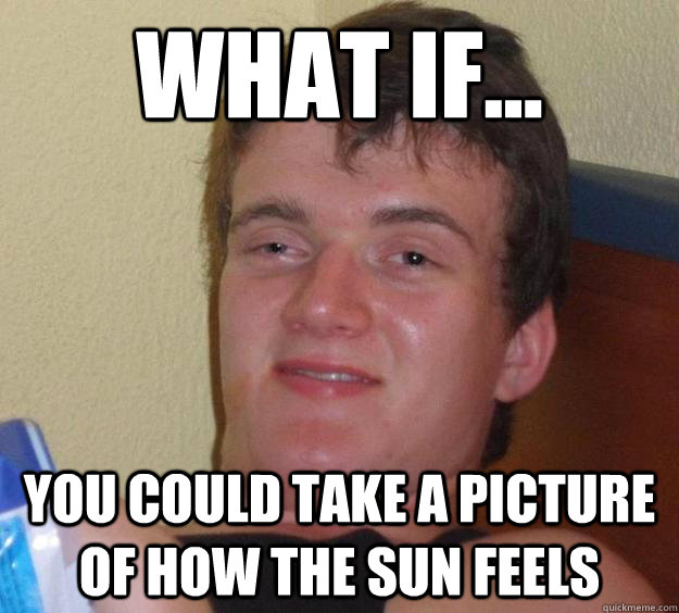 What if... you could take a picture of how the sun feels  10 Guy