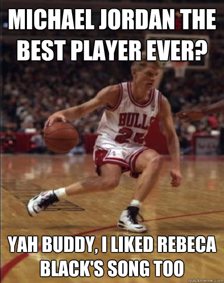 Michael Jordan the best player ever? Yah buddy, i liked Rebeca black's song too - Michael Jordan the best player ever? Yah buddy, i liked Rebeca black's song too  Envios Steve Kerr