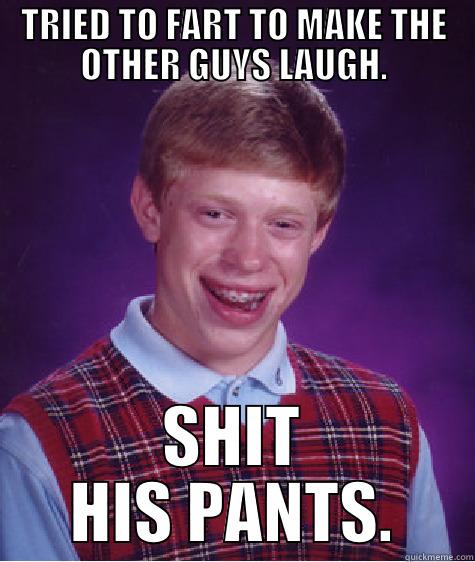 TRIED TO FART TO MAKE THE OTHER GUYS LAUGH. SHIT HIS PANTS. Bad Luck Brian