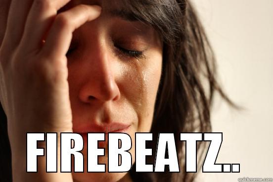  FIREBEATZ.. First World Problems