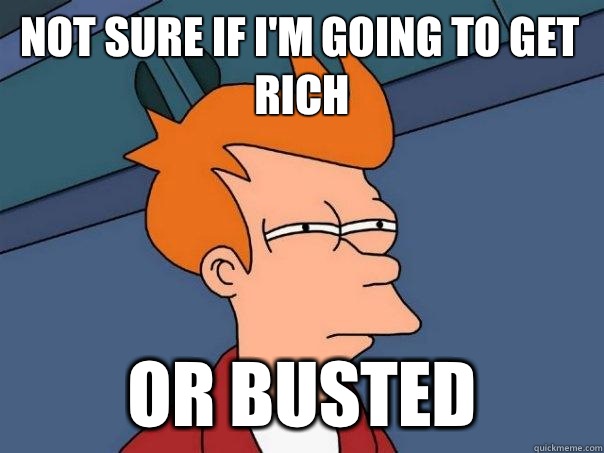 Not sure if I'm going to get rich or busted - Not sure if I'm going to get rich or busted  Futurama Fry