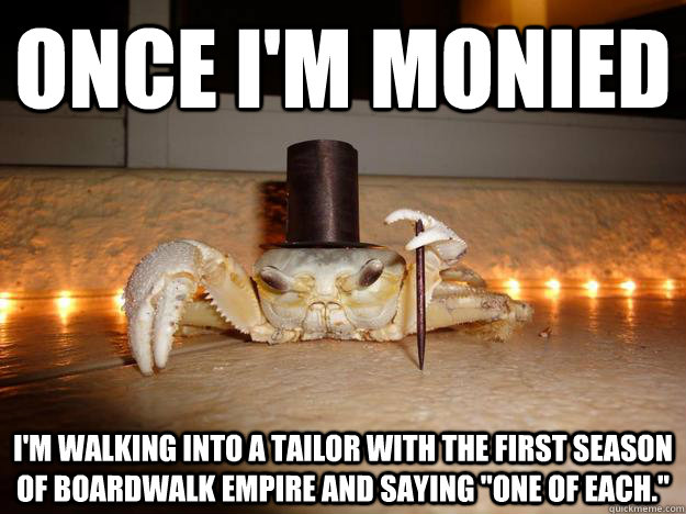 Once I'm monied I'm walking into a tailor with the first season of Boardwalk Empire and saying 