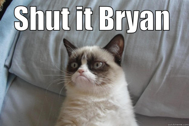 SHUT IT BRYAN  Grumpy Cat