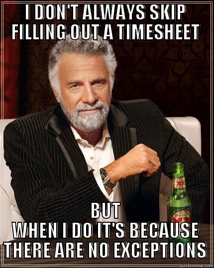 This is my title - I DON'T ALWAYS SKIP FILLING OUT A TIMESHEET BUT WHEN I DO IT'S BECAUSE THERE ARE NO EXCEPTIONS The Most Interesting Man In The World