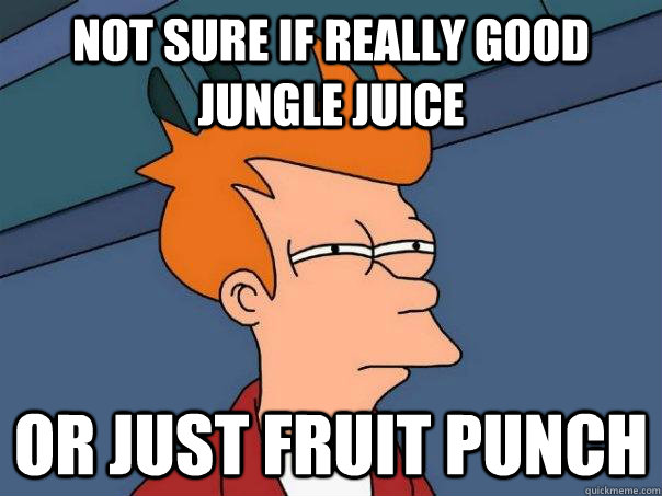 Not sure if really good jungle juice Or just fruit punch  Futurama Fry