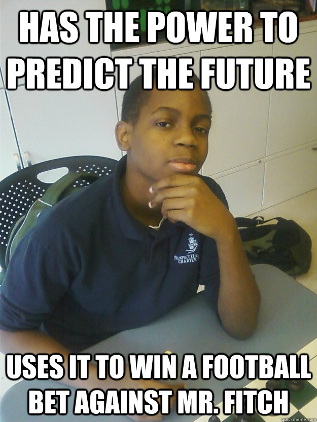 Has the power to predict the future Uses it to win a football bet against Mr. Fitch - Has the power to predict the future Uses it to win a football bet against Mr. Fitch  Prophetic Student