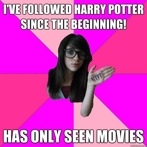 I've followed Harry Potter since the beginning!  Has only seen movies  - I've followed Harry Potter since the beginning!  Has only seen movies   Idiot Nerd Girl