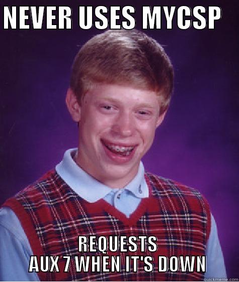 NEVER USES MYCSP    REQUESTS AUX 7 WHEN IT'S DOWN Bad Luck Brian