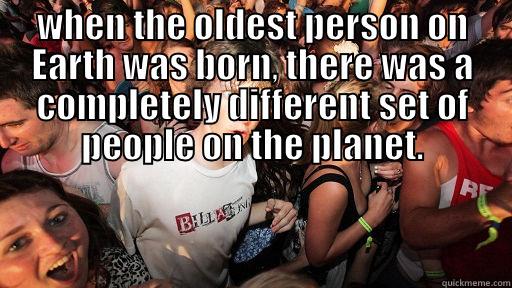 Population Control - WHEN THE OLDEST PERSON ON EARTH WAS BORN, THERE WAS A COMPLETELY DIFFERENT SET OF PEOPLE ON THE PLANET.  Sudden Clarity Clarence