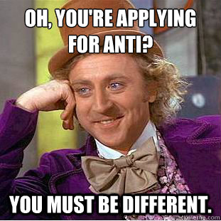 oh, you're applying for ANTI? YOU MUST BE DIFFERENT. - oh, you're applying for ANTI? YOU MUST BE DIFFERENT.  Condescending Wonka