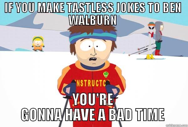 Tastless jokes - IF YOU MAKE TASTLESS JOKES TO BEN WALBURN YOU'RE GONNA HAVE A BAD TIME Super Cool Ski Instructor